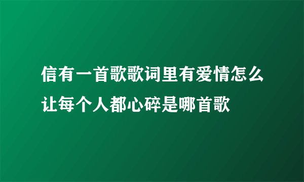 信有一首歌歌词里有爱情怎么让每个人都心碎是哪首歌