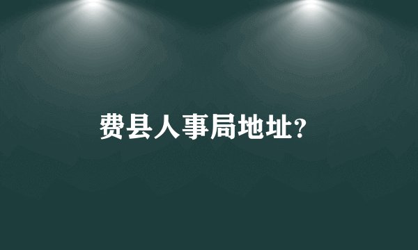 费县人事局地址？