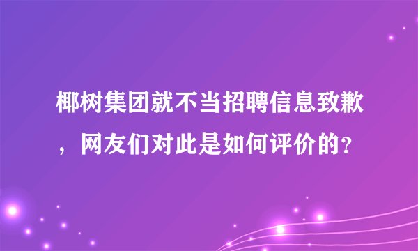 椰树集团就不当招聘信息致歉，网友们对此是如何评价的？