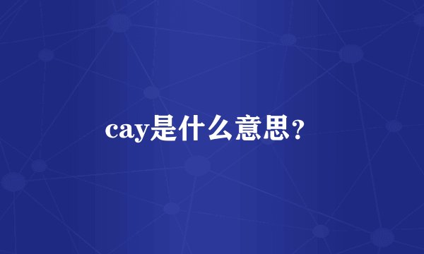 cay是什么意思？