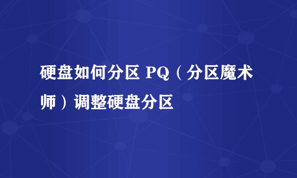 硬盘如何分区 PQ（分区魔术师）调整硬盘分区