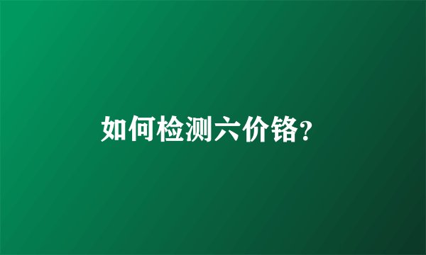 如何检测六价铬？