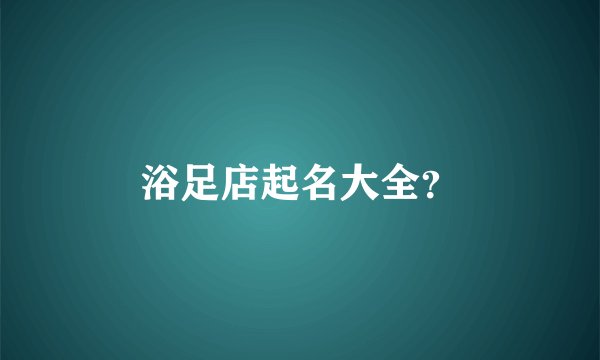 浴足店起名大全？