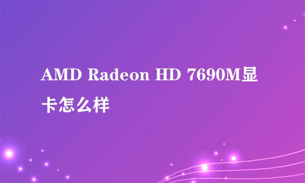 AMD Radeon HD 7690M显卡怎么样