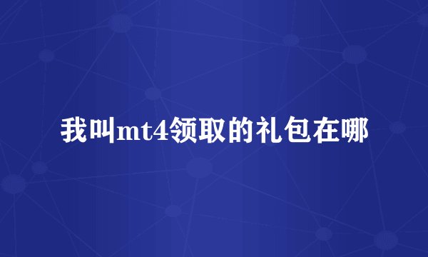 我叫mt4领取的礼包在哪