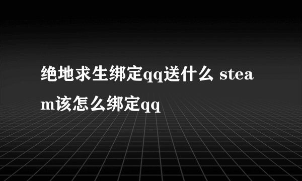 绝地求生绑定qq送什么 steam该怎么绑定qq
