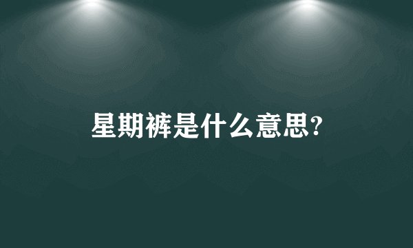 星期裤是什么意思?