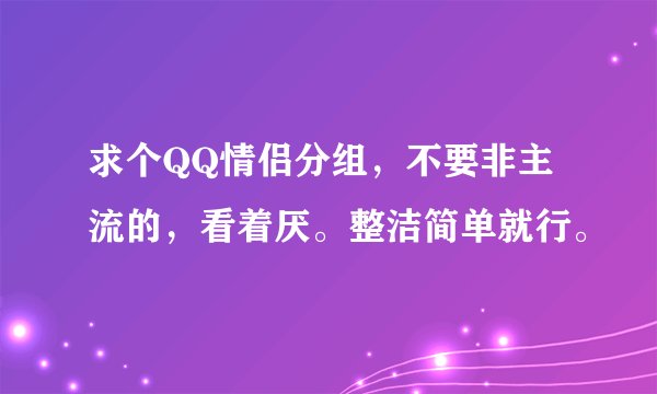 求个QQ情侣分组，不要非主流的，看着厌。整洁简单就行。
