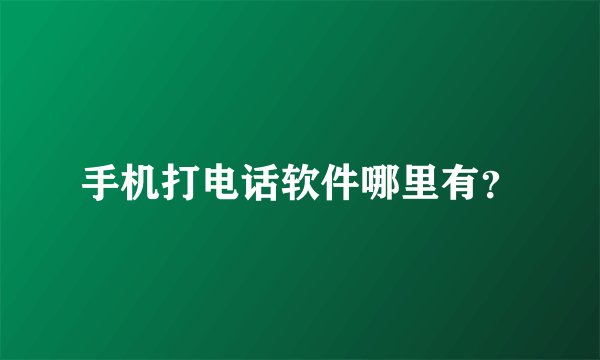 手机打电话软件哪里有？
