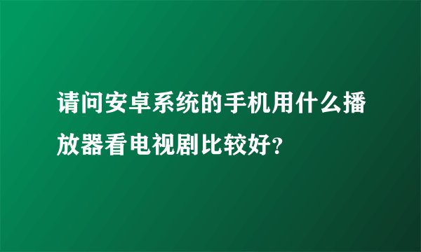 请问安卓系统的手机用什么播放器看电视剧比较好？