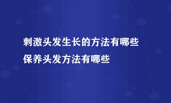 刺激头发生长的方法有哪些 保养头发方法有哪些