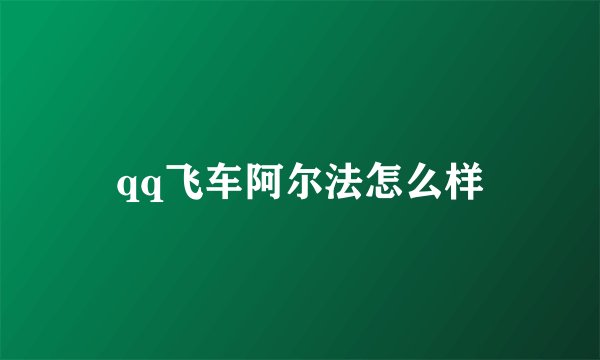 qq飞车阿尔法怎么样
