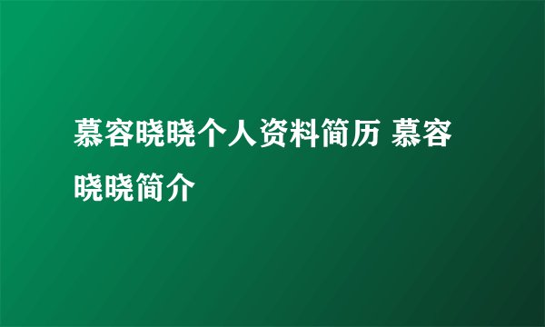 慕容晓晓个人资料简历 慕容晓晓简介