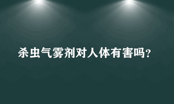 杀虫气雾剂对人体有害吗？