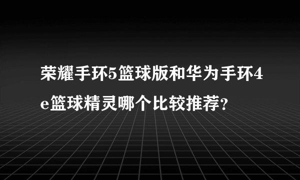 荣耀手环5篮球版和华为手环4e篮球精灵哪个比较推荐？
