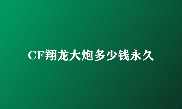 CF翔龙大炮多少钱永久