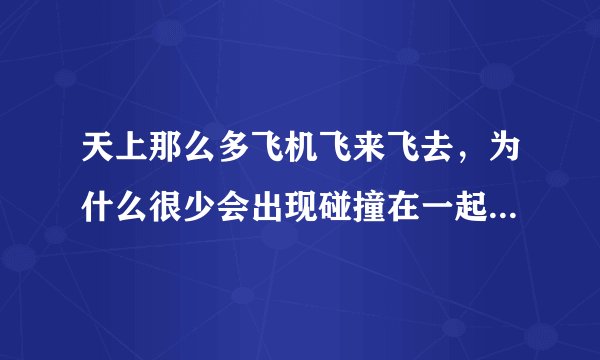 天上那么多飞机飞来飞去，为什么很少会出现碰撞在一起的情况？