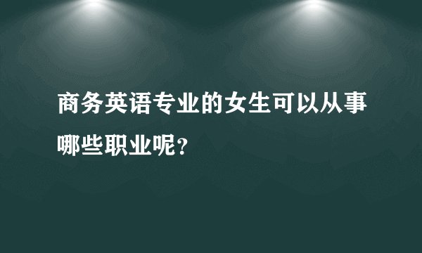 商务英语专业的女生可以从事哪些职业呢？