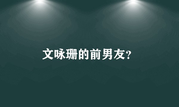 文咏珊的前男友？