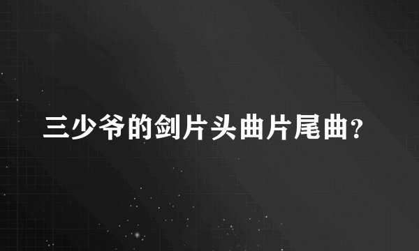 三少爷的剑片头曲片尾曲？
