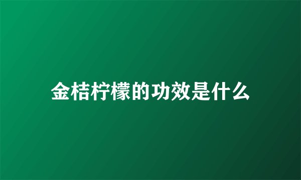 金桔柠檬的功效是什么