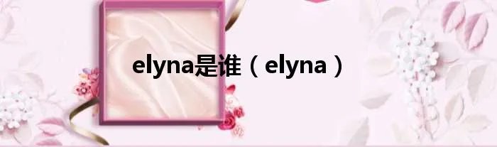 elyna是谁（elyna）