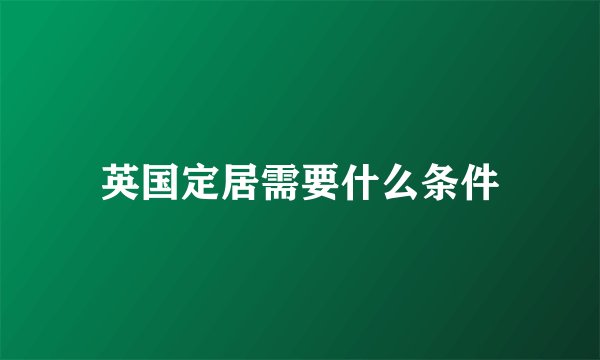 英国定居需要什么条件