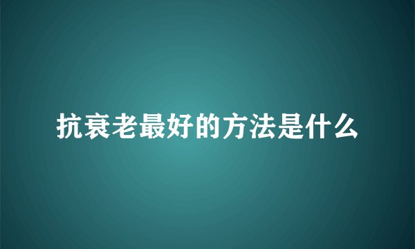 抗衰老最好的方法是什么