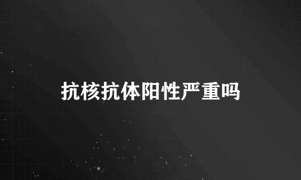 抗核抗体阳性严重吗