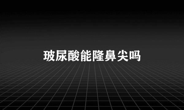 玻尿酸能隆鼻尖吗