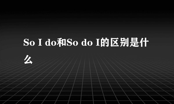 So I do和So do I的区别是什么