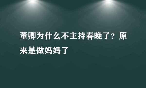 董卿为什么不主持春晚了？原来是做妈妈了