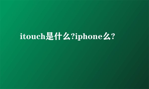 itouch是什么?iphone么?