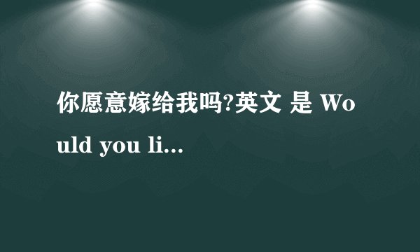 你愿意嫁给我吗?英文 是 Would you like to marry me?为什么回答是 yes,i do