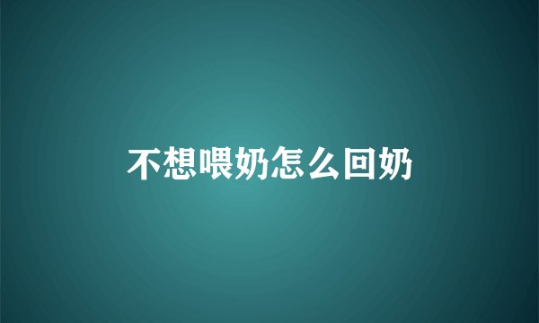 不想喂奶怎么回奶