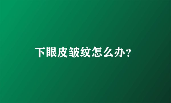 下眼皮皱纹怎么办？