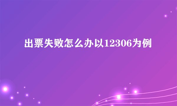 出票失败怎么办以12306为例