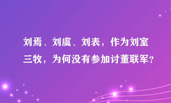 刘焉、刘虞、刘表，作为刘室三牧，为何没有参加讨董联军？