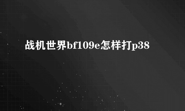 战机世界bf109e怎样打p38