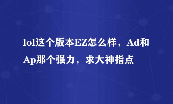 lol这个版本EZ怎么样，Ad和Ap那个强力，求大神指点