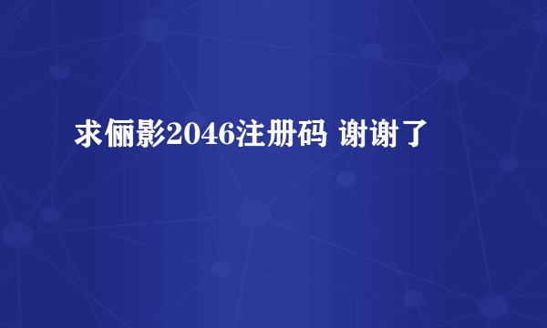 求俪影2046注册码 谢谢了