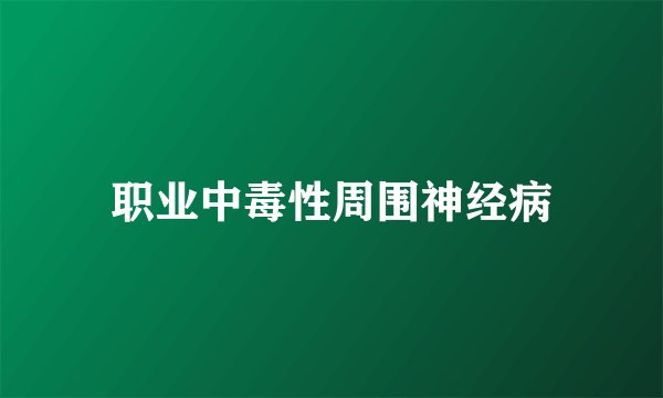 职业中毒性周围神经病