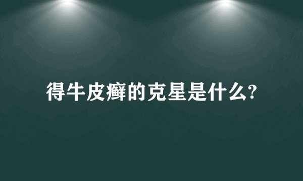 得牛皮癣的克星是什么?