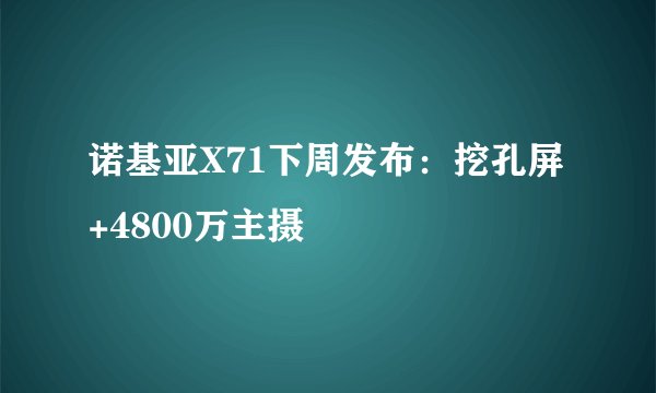 诺基亚X71下周发布：挖孔屏+4800万主摄
