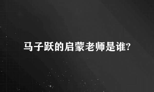 马子跃的启蒙老师是谁?