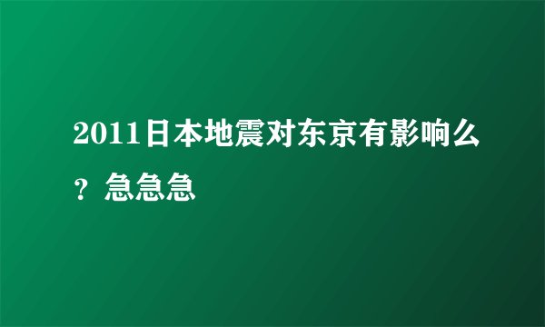 2011日本地震对东京有影响么？急急急