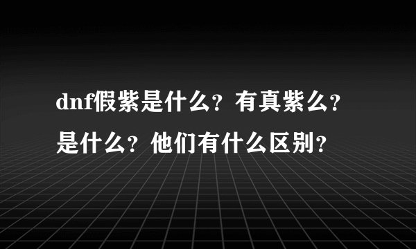 dnf假紫是什么？有真紫么？是什么？他们有什么区别？
