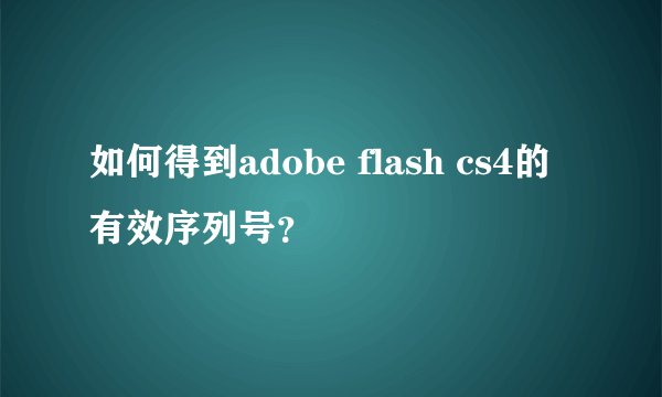 如何得到adobe flash cs4的有效序列号？