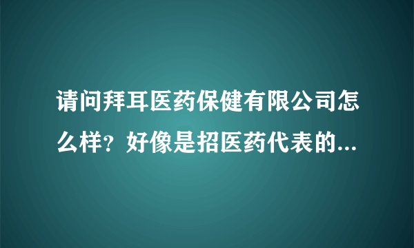 请问拜耳医药保健有限公司怎么样？好像是招医药代表的，不知道主要是干什么工作的，待遇怎么样啊？急~~~