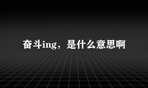 奋斗ing，是什么意思啊